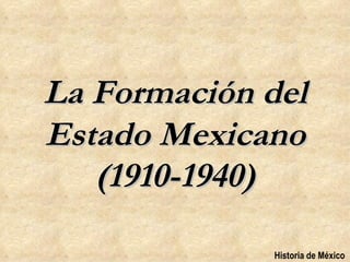 La Formación del
Estado Mexicano
   (1910-1940)

             Historia de México
 