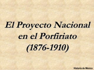 El Proyecto Nacional
   en el Porfiriato
     (1876-1910)
                Historia de México
 