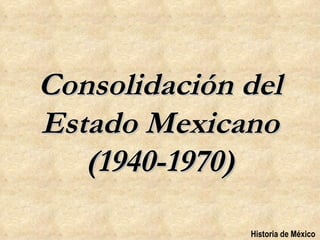 Consolidación del
Estado Mexicano
   (1940-1970)
              Historia de México
 