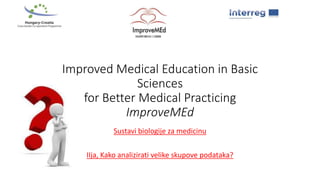 Improved Medical Education in Basic
Sciences
for Better Medical Practicing
ImproveMEd
Sustavi biologije za medicinu
IIja, Kako analizirati velike skupove podataka?
 