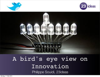 A bird's eye view on
                            Innovation
                            Philippe Souidi, 23ideas
Montag, 17. Mai 2010
 