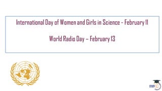 InternationalDay of Womenand Girls in Science - February11
WorldRadio Day – February13
 