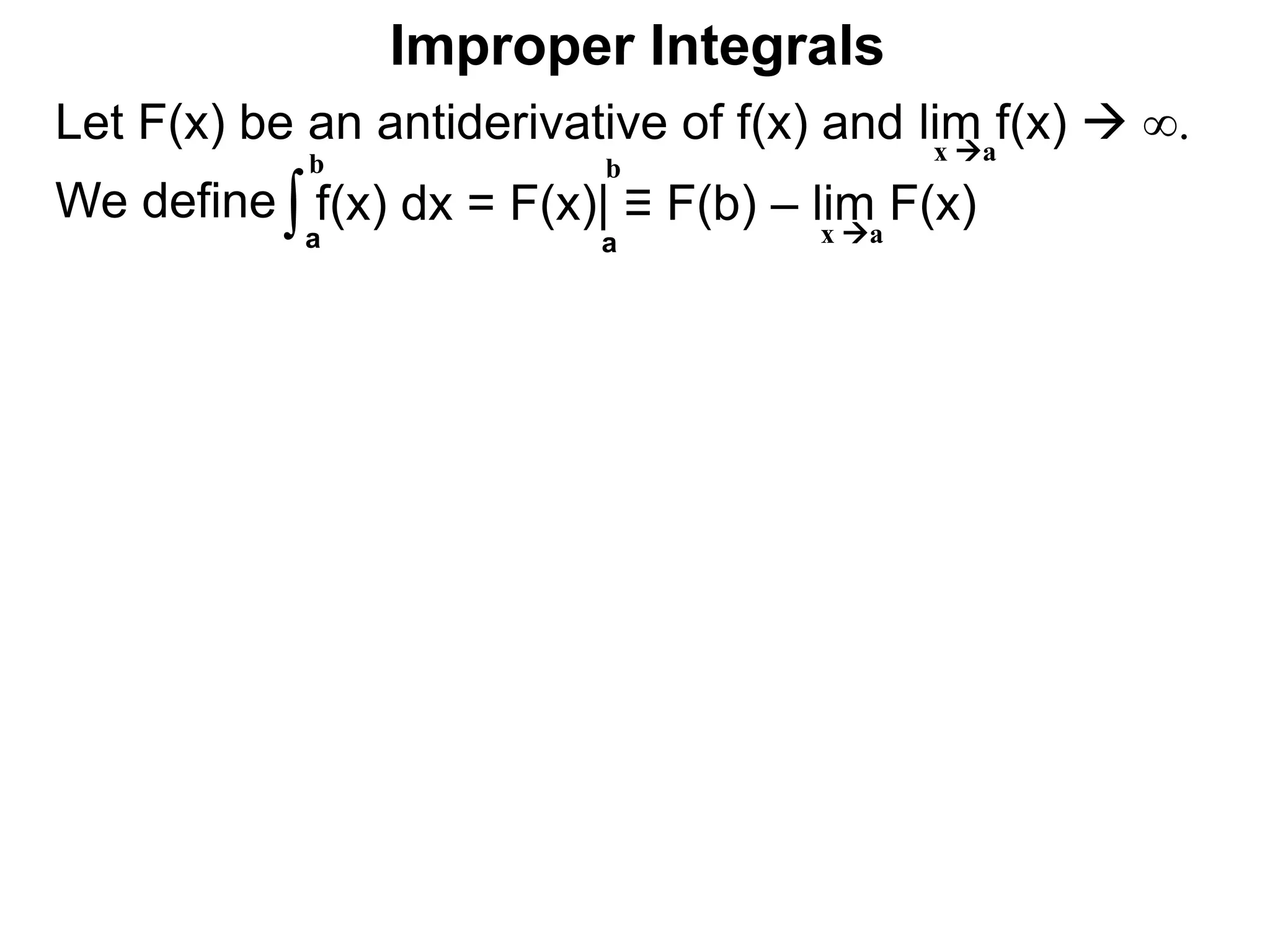 Let F(x) be an antiderivative of f(x) and lim f(x)  ∞.
We define
x a
∫a
b
f(x) dx = F(x)| ≡ F(b) – lim F(x)
a
b
Improper Integrals
x a
 