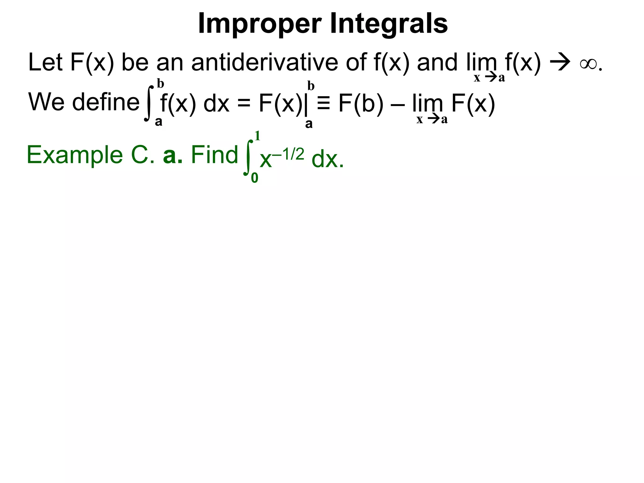 Let F(x) be an antiderivative of f(x) and lim f(x)  ∞.
We define
x a
∫a
b
f(x) dx = F(x)| ≡ F(b) – lim F(x)
Example C. a. Find ∫0
1
x–1/2 dx.
a
b
Improper Integrals
x a
 