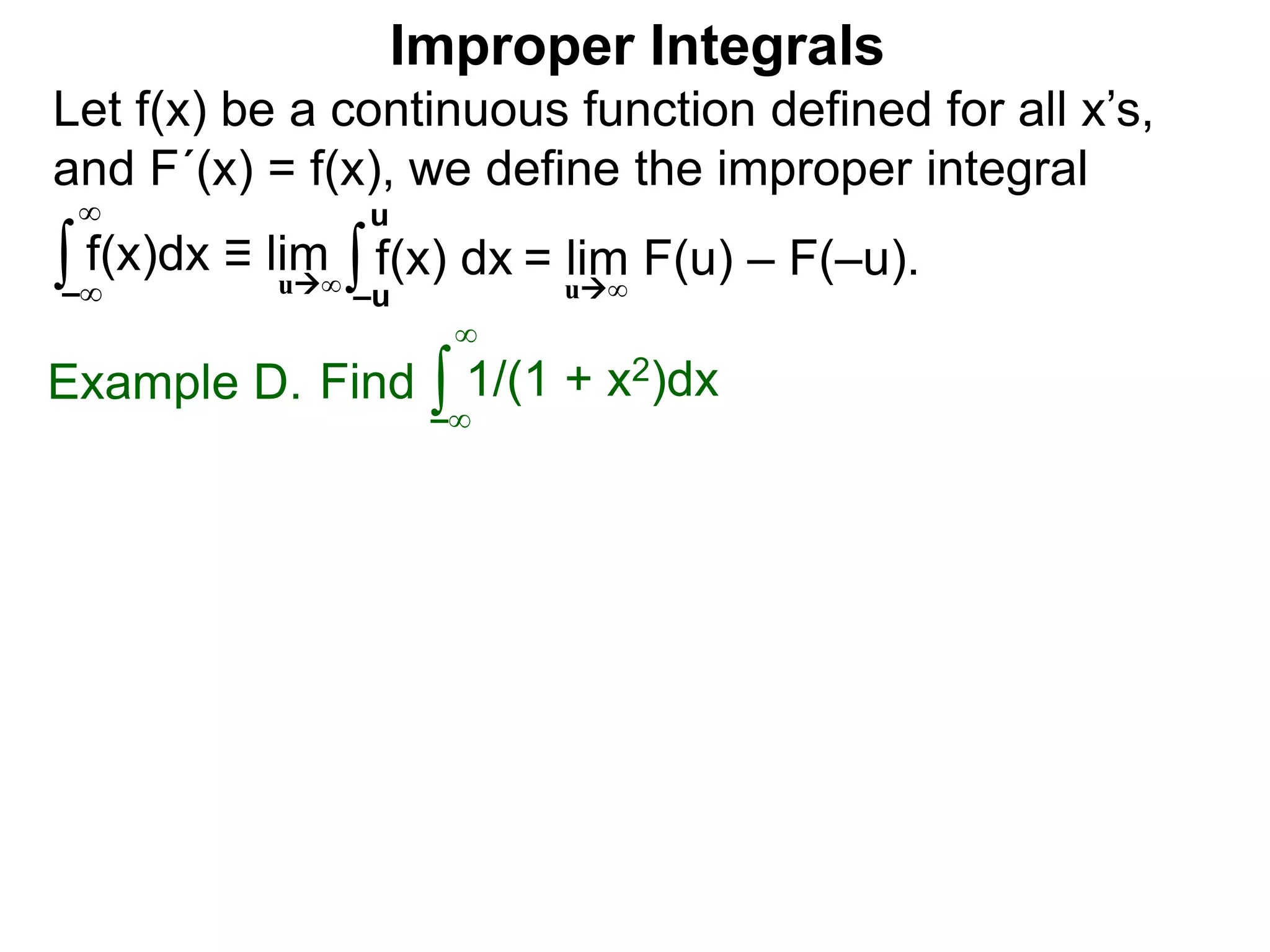 Let f(x) be a continuous function defined for all x’s,
and F´(x) = f(x), we define the improper integral
∫ f(x)dx ≡ lim
Improper Integrals
–∞
∞
∫f(x) dx
–u
u
Find ∫Example D.
–∞
∞
1/(1 + x2)dx
u∞
= lim F(u) – F(–u).u∞
 