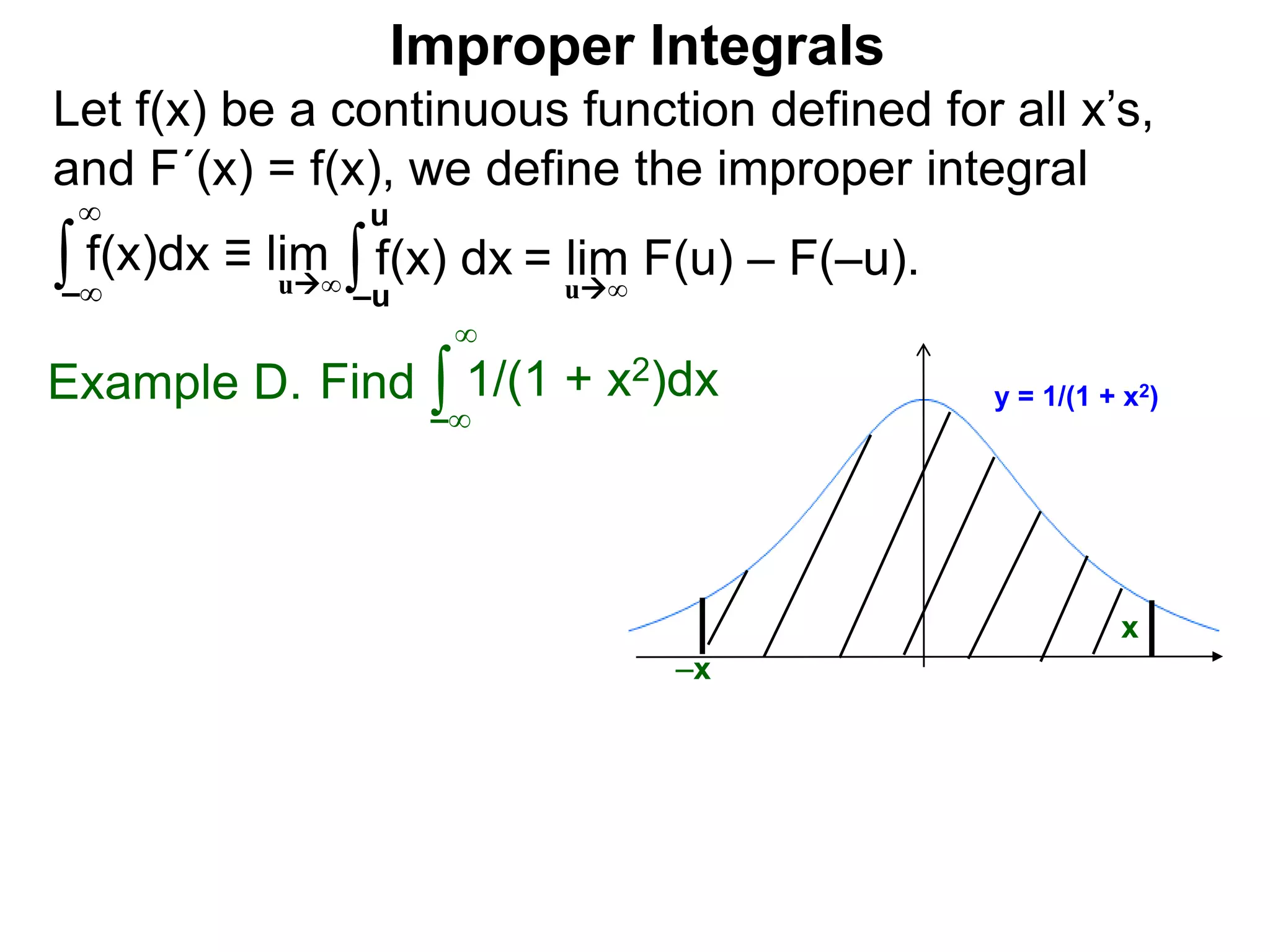 Let f(x) be a continuous function defined for all x’s,
and F´(x) = f(x), we define the improper integral
∫ f(x)dx ≡ lim
Improper Integrals
–∞
∞
∫f(x) dx
–u
u
Find ∫Example D.
–∞
∞
y = 1/(1 + x2)1/(1 + x2)dx
x
u∞
= lim F(u) – F(–u).u∞
–x
 