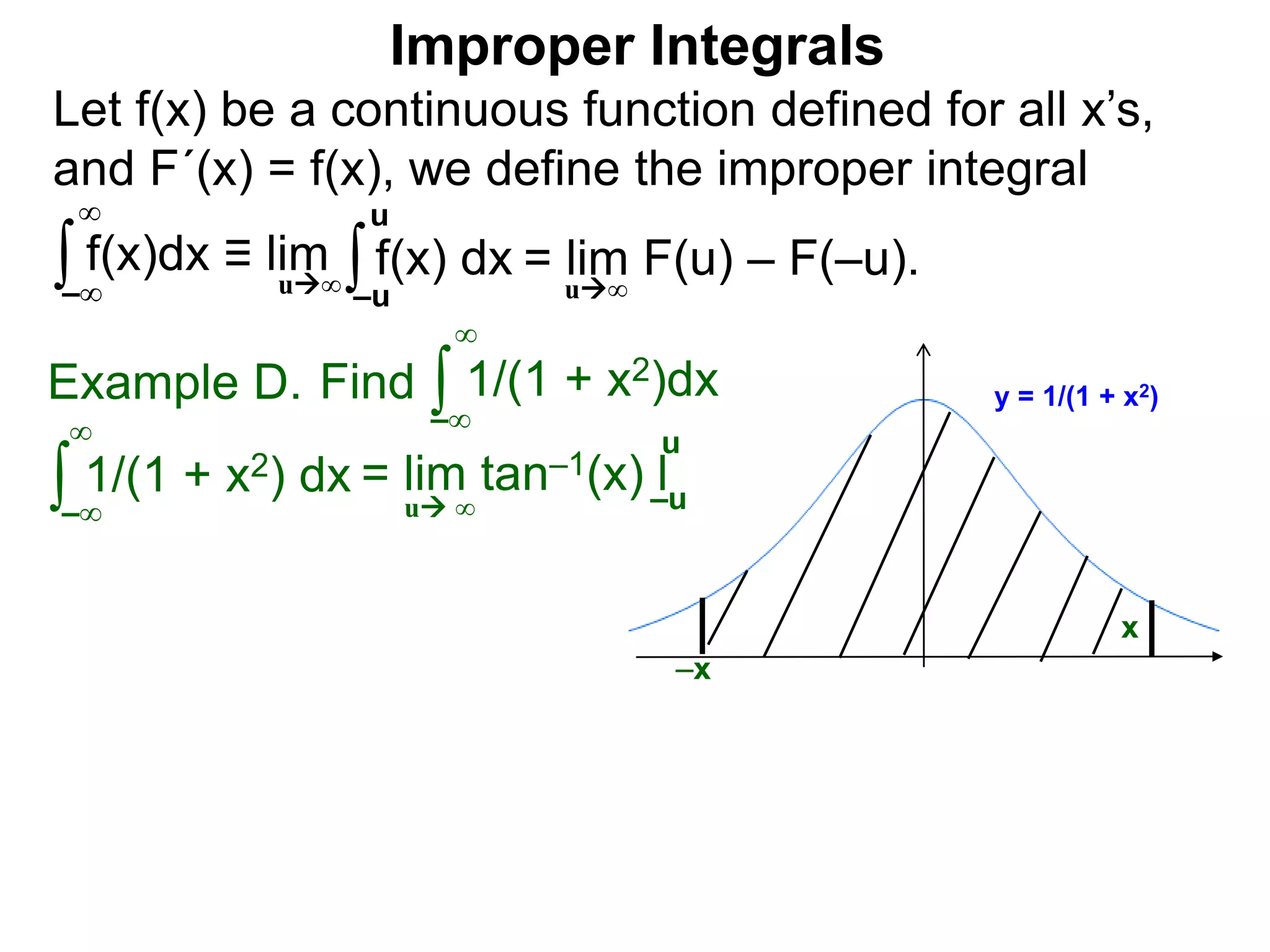 Let f(x) be a continuous function defined for all x’s,
and F´(x) = f(x), we define the improper integral
∫ f(x)dx ≡ lim
Improper Integrals
–∞
∞
∫f(x) dx
–u
u
Find ∫Example D.
–∞
∞
∫ 1/(1 + x2) dx
–∞
∞
u ∞
y = 1/(1 + x2)1/(1 + x2)dx
x
u∞
= lim F(u) – F(–u).u∞
–x
= lim tan–1(x) l–u
u
 