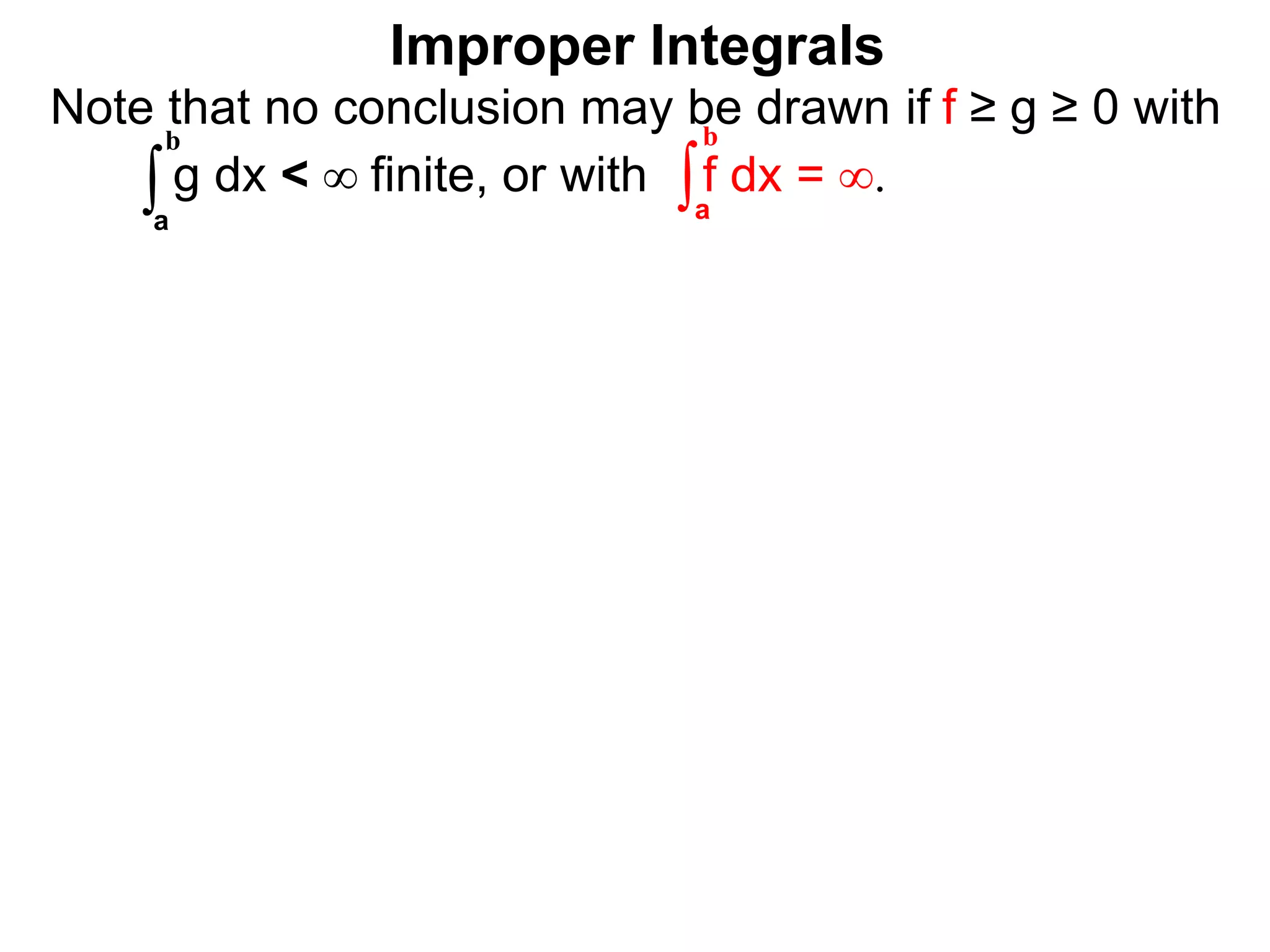 Note that no conclusion may be drawn if f ≥ g ≥ 0 with
g dx < ∞ finite, or with f dx = ∞.∫a
b
∫a
b
Improper Integrals
 