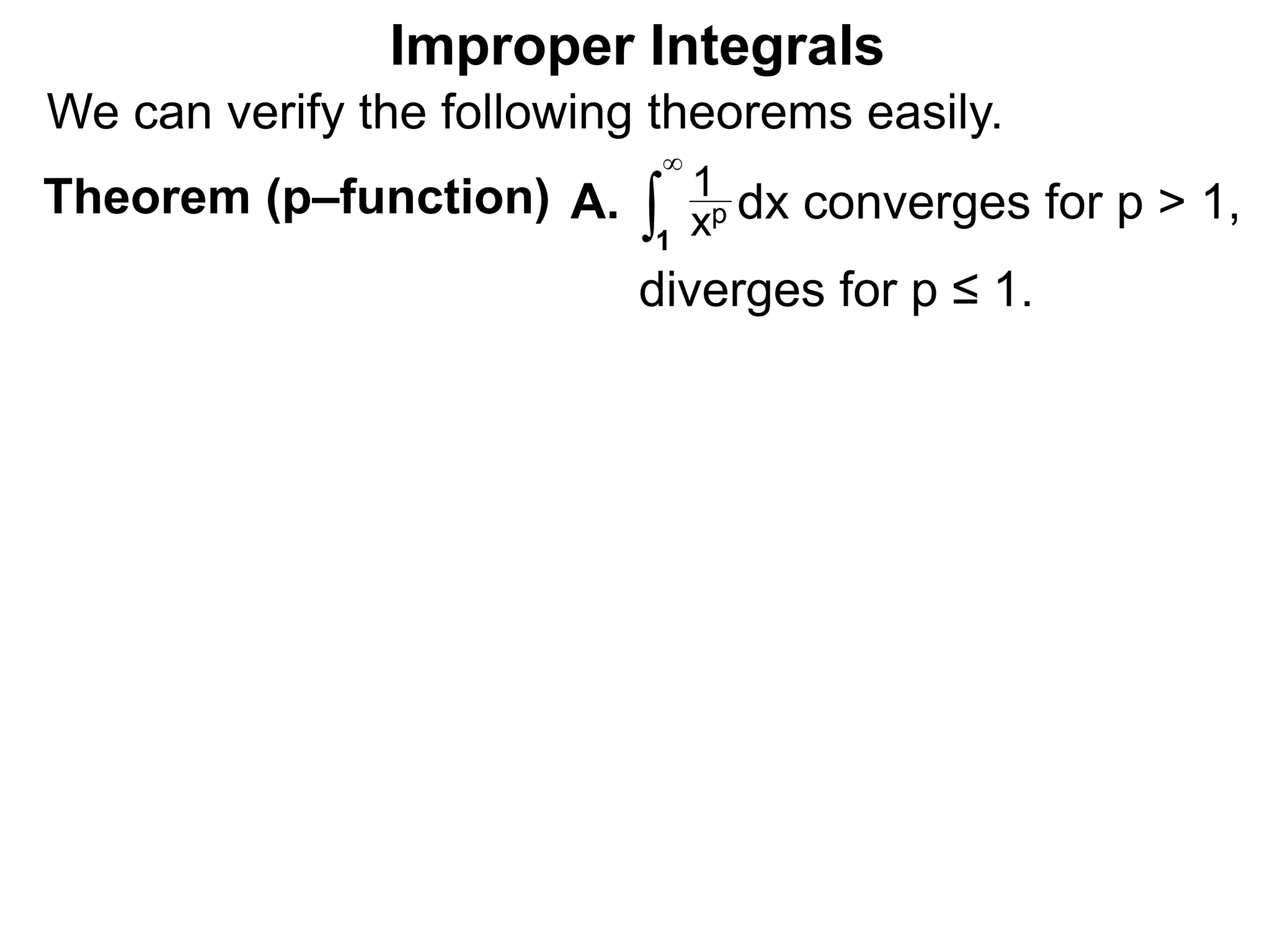 Theorem (p–function) ∫1
xp
1
∞
dx converges for p > 1,A.
Improper Integrals
diverges for p ≤ 1.
We can verify the following theorems easily.
 