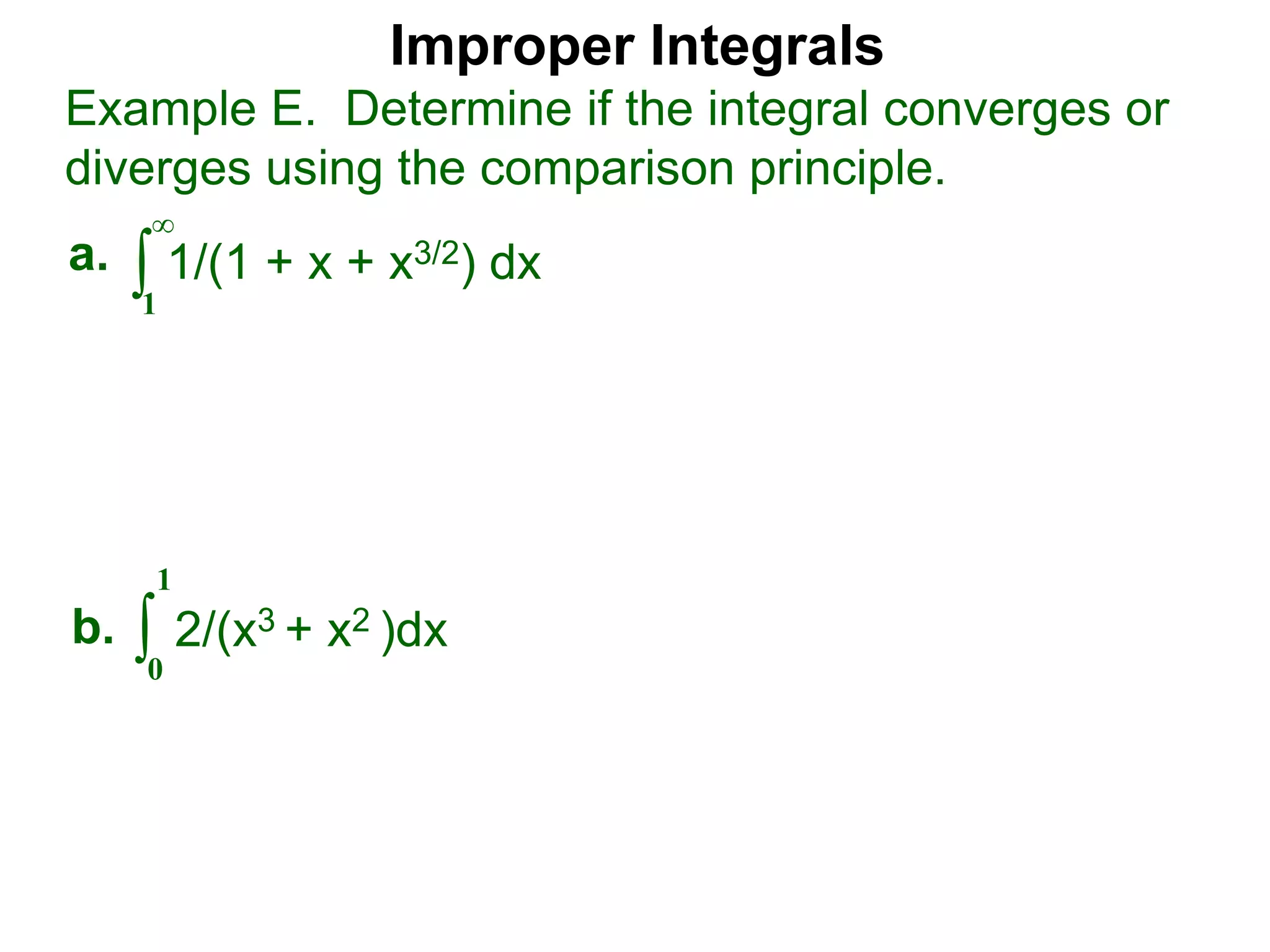 Improper Integrals
∫
Example E. Determine if the integral converges or
diverges using the comparison principle.
∞
1
1/(1 + x + x3/2) dxa.
∫0
1
2/(x3 + x2 )dxb.
 
