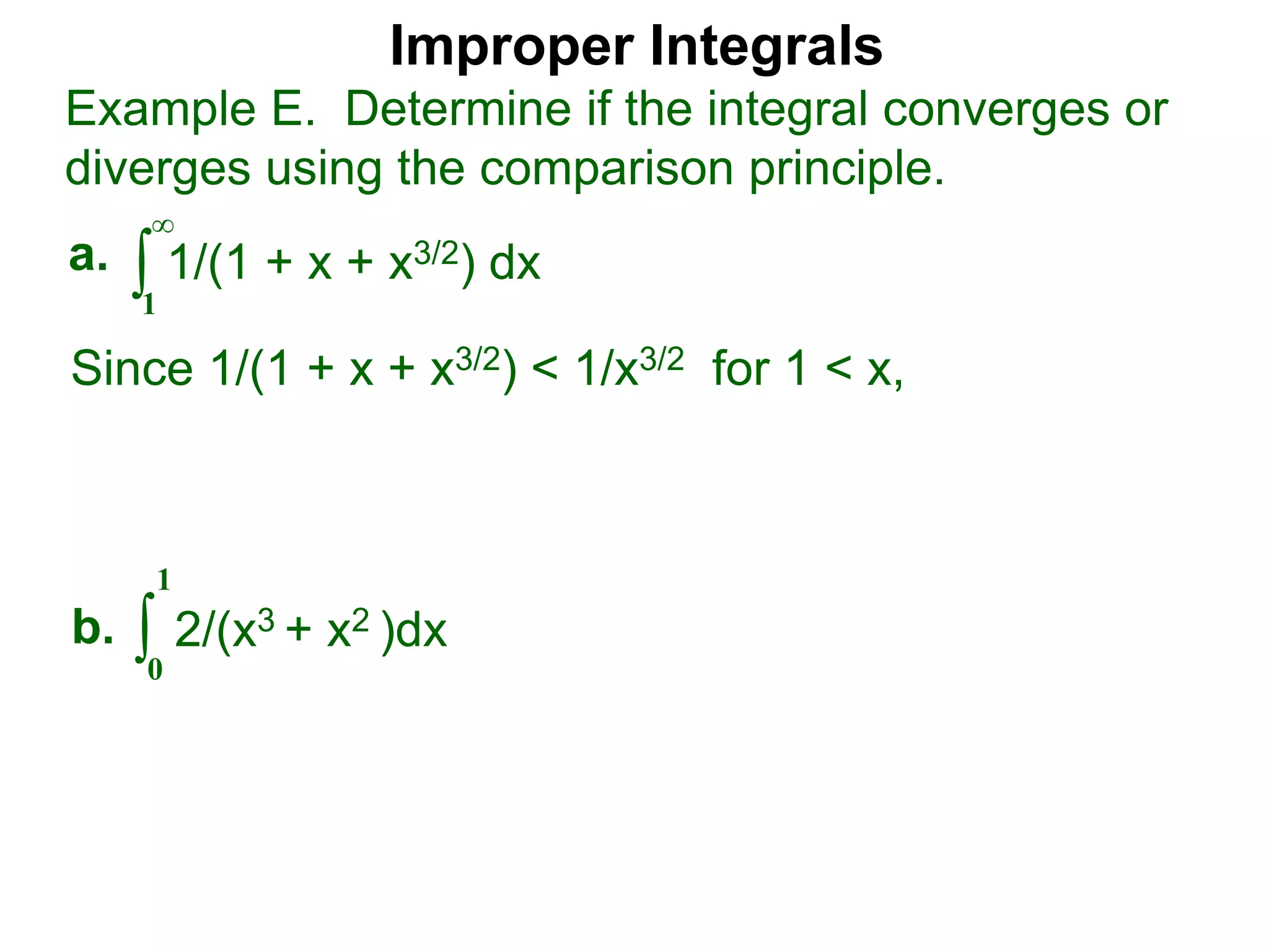 Improper Integrals
∫
Example E. Determine if the integral converges or
diverges using the comparison principle.
∞
1
1/(1 + x + x3/2) dxa.
∫0
1
2/(x3 + x2 )dxb.
Since 1/(1 + x + x3/2) < 1/x3/2 for 1 < x,
 