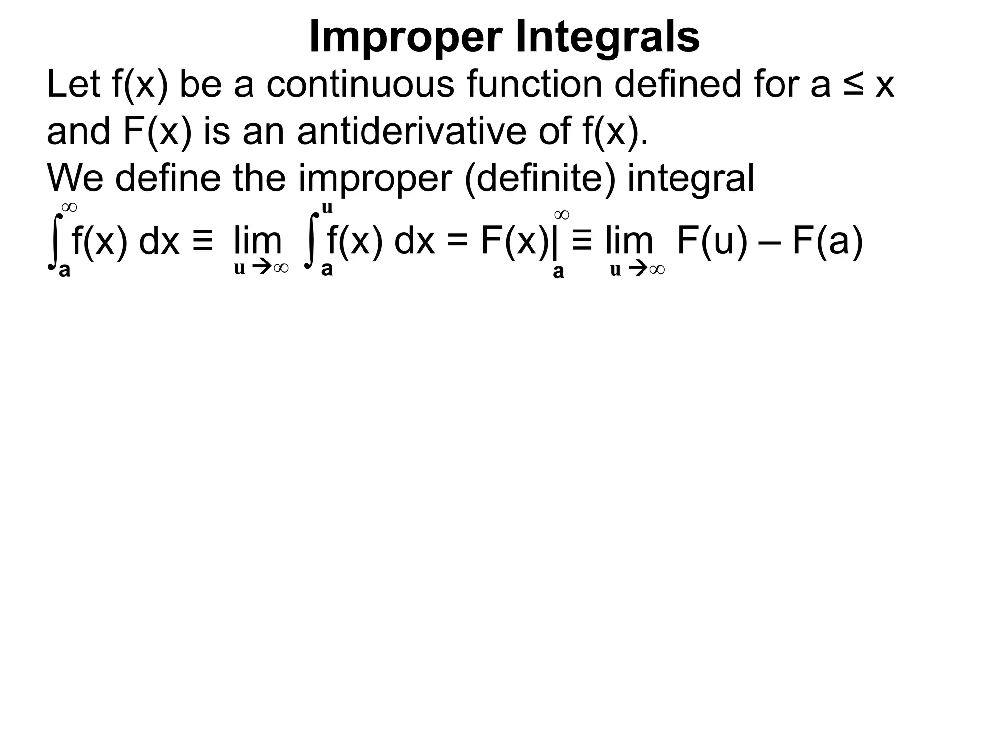 ∫a
∞
lim f(x) dx = F(x)| ≡ lim F(u) – F(a)∫a
u
u ∞ u ∞a
∞
Improper Integrals
Let f(x) be a continuous function defined for a ≤ x
and F(x) is an antiderivative of f(x).
We define the improper (definite) integral
f(x) dx ≡
 
