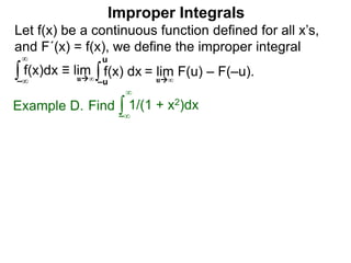 Let f(x) be a continuous function defined for all x’s,
and F´(x) = f(x), we define the improper integral
∫ f(x)dx ≡ lim
Improper Integrals
–∞
∞
∫f(x) dx
–u
u
Find ∫Example D.
–∞
∞
1/(1 + x2)dx
u∞
= lim F(u) – F(–u).u∞
 