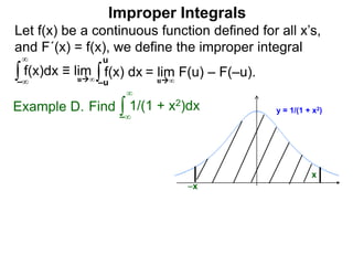 Let f(x) be a continuous function defined for all x’s,
and F´(x) = f(x), we define the improper integral
∫ f(x)dx ≡ lim
Improper Integrals
–∞
∞
∫f(x) dx
–u
u
Find ∫Example D.
–∞
∞
y = 1/(1 + x2)1/(1 + x2)dx
x
u∞
= lim F(u) – F(–u).u∞
–x
 