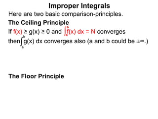 The Floor Principle
Improper Integrals
The Ceiling Principle
If f(x) ≥ g(x) ≥ 0 and f(x) dx = N converges
then g(x) dx converges also (a and b could be ±∞.)
∫a
b
∫a
b
Here are two basic comparison-principles.
 