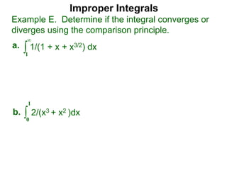 Improper Integrals
∫
Example E. Determine if the integral converges or
diverges using the comparison principle.
∞
1
1/(1 + x + x3/2) dxa.
∫0
1
2/(x3 + x2 )dxb.
 