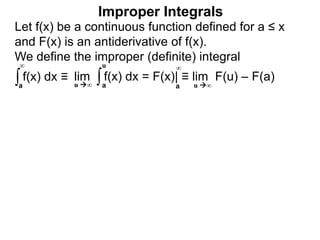 ∫a
∞
lim f(x) dx = F(x)| ≡ lim F(u) – F(a)∫a
u
u ∞ u ∞a
∞
Improper Integrals
Let f(x) be a continuous function defined for a ≤ x
and F(x) is an antiderivative of f(x).
We define the improper (definite) integral
f(x) dx ≡
 