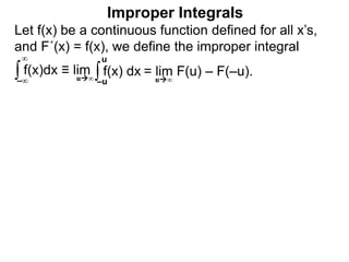 Let f(x) be a continuous function defined for all x’s,
and F´(x) = f(x), we define the improper integral
∫ f(x)dx ≡ lim
Improper Integrals
–∞
∞
∫f(x) dx
–u
u
u∞
= lim F(u) – F(–u).u∞
 