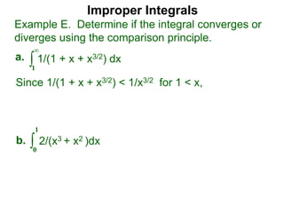 Improper Integrals
∫
Example E. Determine if the integral converges or
diverges using the comparison principle.
∞
1
1/(1 + x + x3/2) dxa.
∫0
1
2/(x3 + x2 )dxb.
Since 1/(1 + x + x3/2) < 1/x3/2 for 1 < x,
 