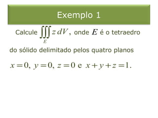 Exemplo 1
Calcule onde é o tetraedro
do sólido delimitado pelos quatro planos
,
E
z dV∫∫∫
0, 0, 0 e 1.x y z x y z= = = + + =
E
 