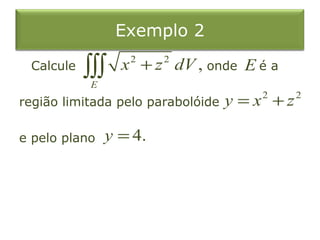 Exemplo 2
Calcule onde é a
região limitada pelo parabolóide
e pelo plano
2 2
,
E
x z dV+∫∫∫
2 2
y x z= +
4.y =
E
 