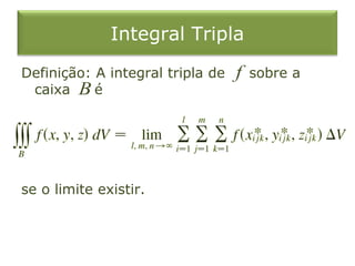 Integral Tripla
Definição: A integral tripla de sobre a
caixa é
se o limite existir.
f
B
 