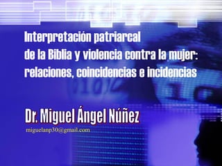 Interpretación patriarcal de la Biblia y violencia contra la mujer: relaciones, coincidencias e incidencias 
miguelanp30@gmail.com  
