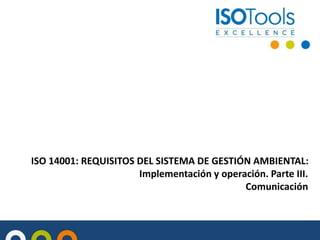 ISO 14001: REQUISITOS DEL SISTEMA DE GESTIÓN AMBIENTAL:
Implementación y operación. Parte III.
Comunicación
 