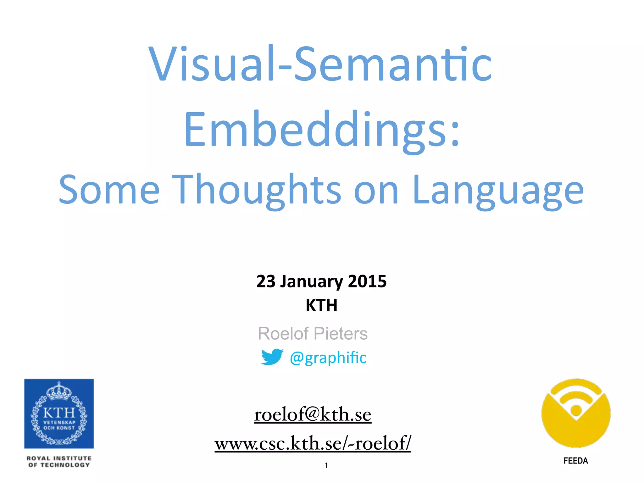1 @graphiﬁc Roelof Pieters Visual-­‐Seman3c   Embeddings:  Some  Thoughts  on  Language 23  January  2015    KTH FEEDA www.csc.kth.se/~roelof/ roelof@kth.se 