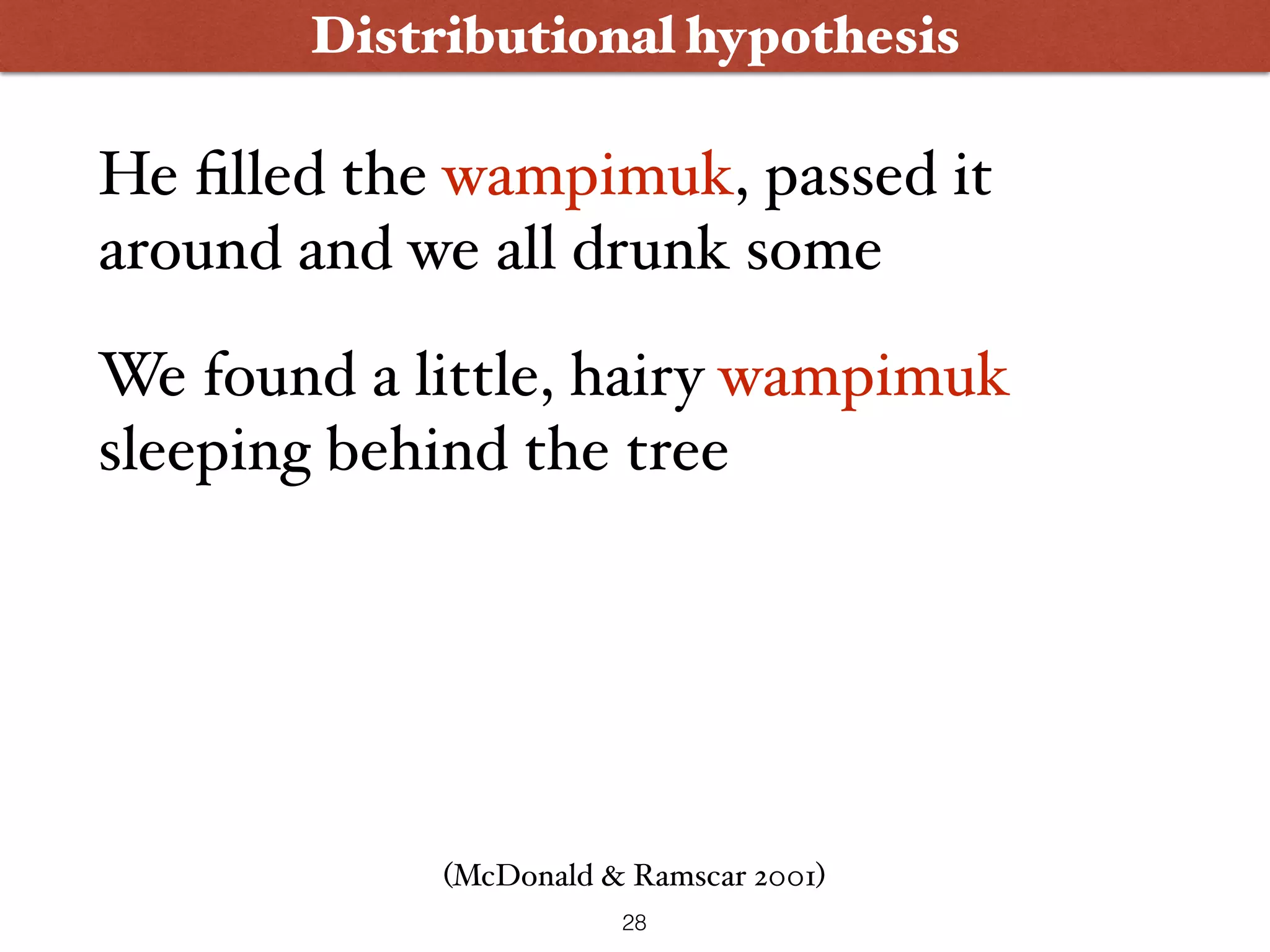 Distributional hypothesis He ﬁlled the wampimuk, passed it around and we all drunk some We found a little, hairy wampimuk sleeping behind the tree (McDonald & Ramscar 2001) 28 
