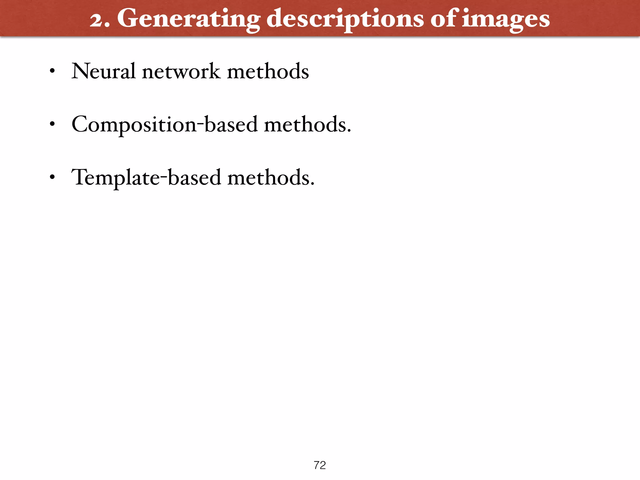 • Neural network methods • Composition-based methods. • Template-based methods. 2. Generating descriptions of images 72 