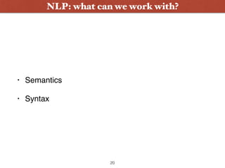• Semantics
• Syntax
20
NLP: what can we work with?
 