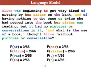 • Language models deﬁne probability distributions
over (natural language) strings or sentences
Language Model
22
 