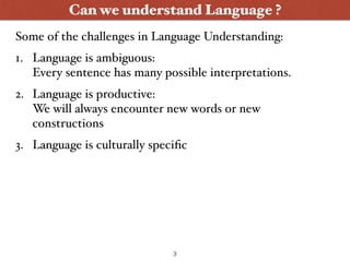 Can we understand Language ?
1. Language is ambiguous: 
Every sentence has many possible interpretations.
2. Language is p...