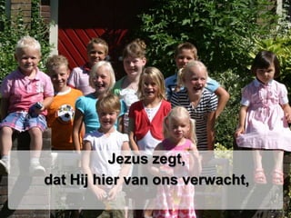 Jezus zegt, dat Hij hier van ons verwacht,