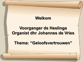 WelkomVoorganger ds HeslingaOrganist dhr Johannes de VriesThema: “Geloofsvertrouwen”