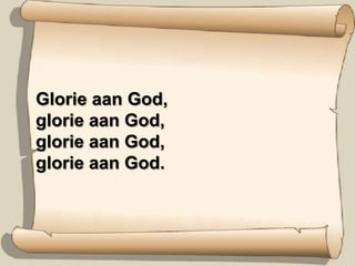 Glorie aan God,glorie aan God,glorie aan God,glorie aan God.