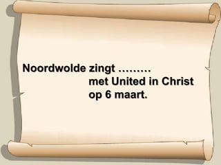 Noordwolde zingt ………		met United in Christ		op 6 maart. 