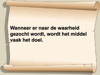 Wanneer er naar de waarheid gezocht wordt, wordt het middel vaak het doel. 