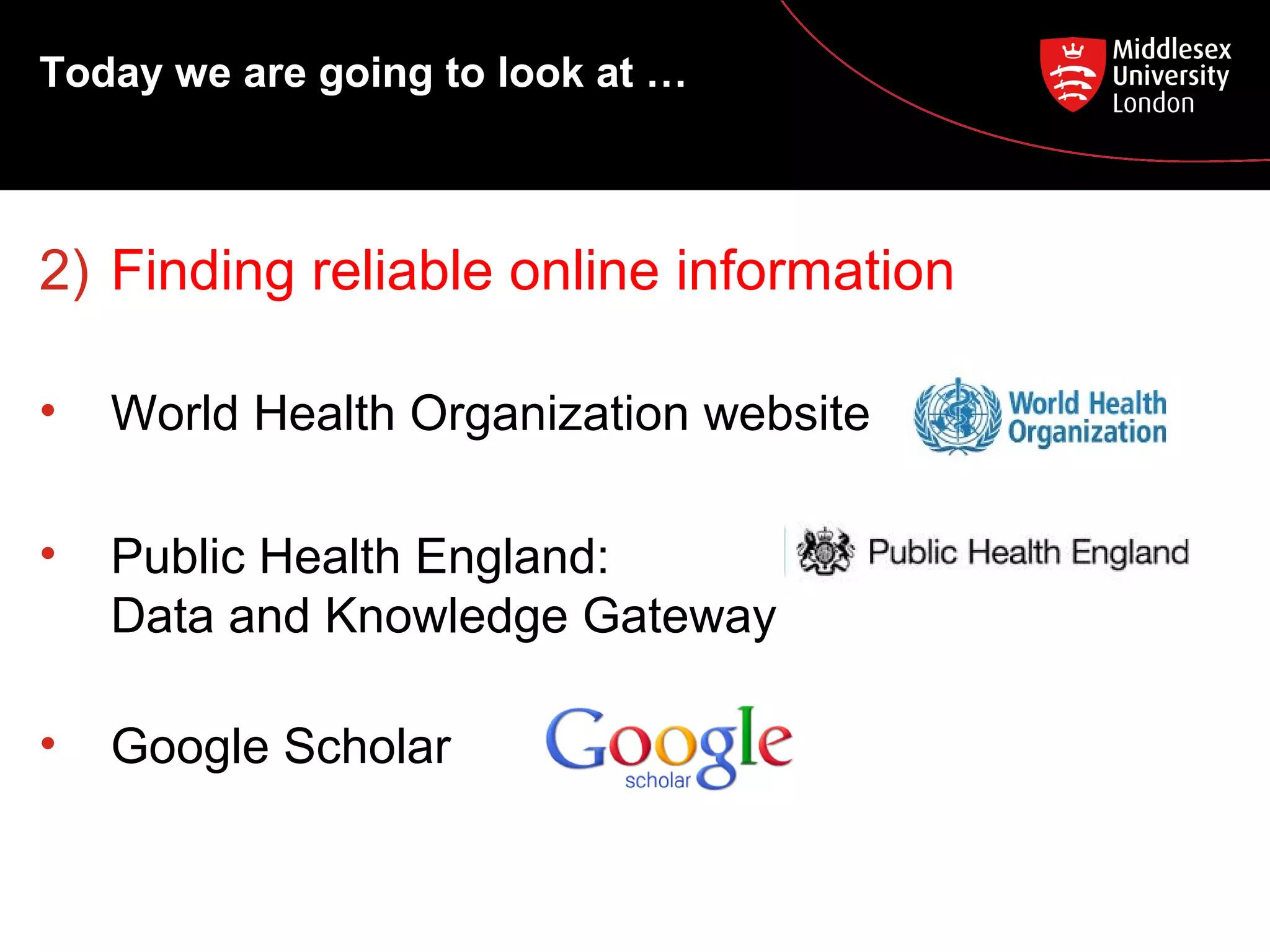 Today we are going to look at …

2) Finding reliable online information
•

World Health Organization website

•

Public Health England:
Data and Knowledge Gateway

•

Google Scholar

 