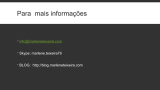 Para mais informações
 info@marleneteixeira.com
 Skype: marlene.teixeira76
 BLOG: http://blog.marleneteixeira.com
 