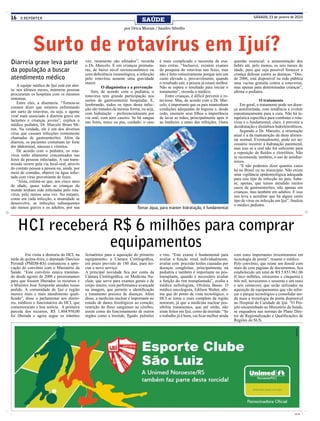 16   O REPÓRTER
                                                                              SAÚDE
                                                                                                                                                    SÁBADO, 23 de janeiro de 2010


                                                                    por Drica Morais / Sandro Silvello




             Surto de rotavírus em Ijuí?
Diarreia grave leva parte                    vez, raramente são afetados”, recorda
                                             o Dr. Marcelo. E em crianças prematu-
                                                                                         é mais complicado e necessita de exa-
                                                                                         mes extras. “Inclusive, existem exames
                                                                                                                                        questão essencial: a amamentação dos
                                                                                                                                        bebês até, pelo menos, os seis meses de
da população a buscar                        ras, de baixo nível socioeconômico ou       de pesquisa do rotavírus nas fezes, mas        idade, para que seja possível fornecer à
                                             com deficiência imunológica, a infecção     não é feito rotineiramente porque tem um       criança defesas contra as doenças. “Des-
atendimento médico                           pelo rotavírus assume uma gravidade         custo elevado e, provavelmente, quando         de 2006, está disponível na rede pública
                                             maior.                                      o resultado sair, a pessoa já estará melhor.   uma vacina gratuita contra a rotavirose,
    A equipe médica de Ijuí está em aler-              O diagnóstico e a prevenção       Não se espera o resultado para iniciar o       mas apenas para determinadas crianças”,
ta: nos últimos meses, inúmeras pessoas          Sim, de acordo com o pediatra, o        tratamento”, recorda o médico.                 afirma o pediatra.
procuraram os hospitais com os mesmos        rotavírus tem grande participação nos           Entre crianças, é difícil prevenir a ro-
sintomas.                                    surtos de gastroenterite hospitalar. E,     tavirose. Mas, de acordo com o Dr. Mar-                        O tratamento
    Entre eles, a disenteria. “Tornou-se     lembrando, todos os tipos desta infec-      celo, é importante que os pais mantenham           Em geral, o tratamento pode ser doen-
comum dizer que estamos enfrentando          ção são tratados da mesma forma, ou seja,   condições adequadas de higiene e, desde        ça autolimitada, com tendência a evoluir
um surto de rotavírus, ou seja, o agente     com hidratação – preferencialmente por      cedo, ensinem seus filhos a importância        espontaneamente para a cura. Não há te-
viral mais associado à diarreia grave em     via oral, com soro caseiro. Se há sangue    de lavar as mãos, principalmente após ir       rapêutica específica para combater o rota-
lactantes e crianças jovens”, explica o      nas fezes, muco ou pus, cuidado: o caso     ao banheiro e antes das refeições. Outra       vírus e o fundamental, claro, é prevenir a
médico pediatra, Dr. Marcelo Brum Mi-                                                                                                   desidratação e distúrbios hidreletrolíticos.
ron. Na verdade, ele é um dos diversos                                                                                                      Segundo o Dr. Marcelo, a orientação
vírus que causam infecções comumente                                                                                                    atual é a da manutenção da dieta alimen-
chamadas de gastroenterites. Além da                                                                                                    tar normal. Eventualmente, pode ser ne-
diarreia, os pacientes costumam ter forte                                                                                               cessário recorrer à hidratação parenteral,
dor abdominal, náuseas e vômitos.                                                                                                       mas isso se a oral não for suficiente para
    De acordo com o pediatra, os rota-                                                                                                  a reposição de fluídos e eletrólitos. Não
vírus estão altamente concentrados nas                                                                                                  se recomenda, também, o uso de antidiar-
fezes de pessoas infectadas. A sua trans-                                                                                               reicos.
missão ocorre pela via fecal-oral, através                                                                                                  “E não podemos dizer quantos casos
do contato pessoa a pessoa ou, ainda, por                                                                                               há no Brasil ou no município. Não existe
meio de comidas, objetos ou água infec-                                                                                                 uma vigilância epidemiológica adequada
tada com vírus proveniente de fezes.                                                                                                    para este tipo de infecção no país. Sabe-
    “Aliás, estima-se que, aos cinco anos                                                                                               se, apenas, que temos atendido muitos
de idade, quase todas as crianças do                                                                                                    casos de gastroenterites, não apenas em
mundo tenham sido infectadas pelo rota-                                                                                                 crianças, mas também em adultos. E isso
vírus, pelo menos uma vez. No entanto,                                                                                                  nos leva a acreditar que há algum outro
como em cada infecção, a imunidade se                                                                                                   tipo de vírus ou infecção em Ijuí”, finaliza
desenvolve, as infecções subsequentes                                                                                                   o médico pediatra.
são menos graves e os adultos, por sua                                      Tomar água, para manter hidratação, é fundamental




     HCI receberá R$ 6 milhões para comprar
                 equipamentos
         Em visita a diretoria do HCI, na    licitatórios para a aquisição do primeiro   e rins. “Este exame é fundamental para         com estes importantes investimentos em
tarde de quinta-feira, o deputado Darcísio   equipamento, a Câmara Cintilográfica,       avaliar a função renal individualmente,        tecnologia de ponta”, resume o médico.
Perondi (PMDB-RS) comunicou a apro-          em prazo previsto de 180 dias, para ini-    avaliar com precisão lesões causadas por       Pelo convênio, que reúne um dossiê com
vação do convênio com o Ministério da        ciar o novo serviço.                        doenças congênitas, principalmente na          mais de cem páginas de documentos, fica
Saúde. “Este convênio estava tramitan-       A principal novidade fica por conta da      pediatria e também é importante no pós-        estabelecido um total de R$ 5.853.961,06
do desde agosto de 2008 e pressionamos       Câmara Cintilográfica, ou Medicina Nu-      transplante, quando é necessário avaliar       (Cinco milhões, oitocentos e cinquenta e
para que fossem liberados os recursos e      clear, que serve para exames gerais e de    a função do rim transplantado”, avalia a       três mil, novecentos e sessenta e um reais
o Ministro José Temporão atendeu nosso       corpo inteiro, com performance avançada     médica nefrologista, Olvânia Basso. O          e seis centavos), que serão utilizados na
pedido. A comunidade de Ijuí e região        na imagem, que permite a identificação      médico oncologista, Edílson Walter, afir-      aquisição de equipamentos que vão refor-
merece mais e mais atendimento quali-        e tratamento precoce de doenças. Além       ma que do ponto de vista tecnológico, o        çar o parque tecnológico e consolidar ain-
ficado”, disse o parlamentar aos direto-     disso, a medicina nuclear é importante no   HCI se torna o mais completo da região         da mais a tecnologia de ponta disponível
res, médicos e funcionários do HCI, que      estudo de danos fisiológicos ao coração,    noroeste, já que a medicina nuclear pos-       no Hospital de Caridade de Ijuí. “O Pro-
comemoraram a boa notícia. A primeira        restrição do fluxo sanguíneo ao cérebro,    sibilita tratamentos, que até então, não       jeto encaminhado ao Ministério da Saúde,
parcela dos recursos, R$ 1.404.950,00        assim como do funcionamento de outros       eram feitos em Ijuí, como da tireóide. “Se     se enquadrou nas normas do Plano Dire-
foi liberada e agora segue os trâmites       órgãos como a tireóide, fígado, pulmões     o trabalho já é bom, vai ficar melhor ainda    tor de Regionalização e Qualificações de
                                                                                                                                        Regiões do SUS.




                                                                                                                                                                              CMYK
 