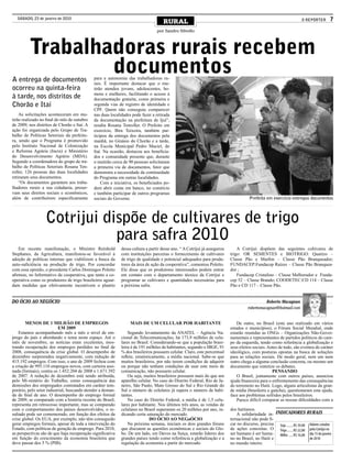 SÁBADO, 23 de janeiro de 2010
                                                                                    RURAL                                                                             O REPÓRTER       7
                                                                                por Sandro Silvello



         Trabalhadoras rurais recebem
                 documentos
A entrega de documentos                      para a autonomia das trabalhadoras ru-
                                             rais. É importante destacar que o mu-
ocorreu na quinta-feira                      tirão atendeu jovens, adolescentes, ho-
                                             mens e mulheres, facilitando o acesso à
à tarde, nos distritos de                    documentação gratuita, como primeira e
Chorão e Itaí                                segunda vias de registro de identidade e
                                             CPF. Quem não conseguiu comparecer
    As solicitações aconteceram em mu-       nas duas localidades pode fazer a retirada
tirão realizado no final do mês de outubro   da documentação na prefeitura de Ijuí”,
de 2009, nos distritos de Chorão e Itaí. A   resalta Rosana Tenroller. O Prefeito em
ação foi organizada pelo Grupo de Tra-       exercício, Bira Teixeira, também par-
balho de Políticas Setoriais da prefeitu-    ticipou da entrega dos documentos pela
ra, sendo que o Programa é promovido         manhã, no Ginásio do Chorão e a tarde,
pelo Instituto Nacional de Colonização       na Escola Municipal Pedro Maciel, do
e Reforma Agrária (Incra) e Ministério       Itaí. Na ocasião, destacou aos beneficia-
do Desenvolvimento Agrário (MDA).            dos e comunidade presente que, durante
Segundo a coordenadora do grupo de tra-      o mutirão cerca de 90 pessoas solicitaram
balho de Políticas Setoriais Rosana Ten-     a primeira via de documentos, fator que
roller, 126 pessoas das duas localidades     demonstra a necessidade da continuidade
retiraram seus documentos.                   do Programa em outras localidades.
    “Os documentos garantem aos traba-           Com a iniciativa, os beneficiados po-
lhadores rurais a sua cidadania, preser-     dem abrir conta em banco, no comércio
vam seus direitos sociais e econômicos,      e também participar de outros programas
além de contribuírem especificamente         sociais do Governo.                                                                     Prefeito em exercício entregou documentos




                  Cotrijui dispõe de cultivares de trigo
                             para safra 2010
    Em recente manifestação, o Ministro Reinhold            dessa cultura a partir desse ano. “ A Cotrijui já assegurou       A Cotrijuí dispõem das seguintes cultivares de
Stephanes, da Agricultura, manifestou-se favorável à        com instituições parceiras o fornecimento de cultivares       trigo: OR SEMENTES e BIOTRIGO: Quartzo –
adoção de políticas internas que viabilizem a busca da      de trigo de qualidade e potencial adequados para produ-       Classe Pão e Marfim – Classe Pão Branqueador;
auto-suficiência na produção de trigo. Por concordar        tores da área de ação da cooperativa”, comentou Poletto.      FUNDACEP:Fundacep Raízes – Classe Pão Branquea-
com essa opinião, o presidente Carlos Domingos Poletto      Ele disse que os produtores interessados podem entrar         dor ;
afirmou, no Informativo da cooperativa, que tanto a co-     em contato com o departamento técnico da Cotrijui e               Fundacep Cristalino – Classe Melhorador e Funda-
operativa como os produtores de trigo brasileiros aguar-    programar as cultivares e quantidades necessárias para        cep 52 – Classe Brando; COODETEC:CD 114 – Classe
dam medidas que efetivamente incentivem o plantio           a próxima safra.                                              Pão e CD 117 – Classe Pão.


DO ÓCIO AO NEGÓCIO                                                                                                                            Roberto Macagnan
                                                                                                                                    robertomacagnan@hotmail.com


        MENOS DE 1 MILHÃO DE EMPREGOS                            MAIS DE UM CELULAR POR HABITANTE                             De outro, no Brasil (este ano realizado em vários
                          EM 2009                                                                                         estados e municípios), o Fórum Social Mundial, onde
    Estamos acompanhando mês a mês o nível de em-               Segundo levantamento da ANATEL – Agência Na-              estarão reunidas as ONGs – Organizações Não-Gover-
prego do país e abordando o tema neste espaço. Até o        cional de Telecomunicações, há 173,9 milhões de celu-         namentais e representantes de partidos políticos do cam-
mês de novembro, as notícias eram excelentes, mos-          lares no Brasil. Considerando-se que a população brasi-       po da esquerda, tendo como referência a globalização e
trando recuperação dos empregos perdidos no final de        leira é de 191 milhões de habitantes, segundo o IBGE, 91      seus efeitos sociais. Antes de tudo, são eventos de caráter
2008, consequência da crise global. O desempenho de         % dos brasileiros possuem celular. Claro, este percentual     ideológico, com posturas opostas na busca de soluções
dezembro surpreendeu negativamente, com redução de          reflete, estatisticamente, a média nacional. Sabe-se que      para as relações sociais. De modo geral, nem um nem
415.192 empregos. Com isso, o ano de 2009 fechou com        muitos brasileiros, por não terem condições de adquirir       outro chega a alguma conclusão concreta, ou mesmo um
a criação de 995.110 empregos novos, com carteira assi-     ou porque não tenham condições de usar este meio de           documento que sintetize os debates.
nada (formais), contra os 1.452.204 de 2008 e 1.671.392     comunicação, não possuem celular.                                                     PENSANDO
de 2007. A redução de dezembro está sendo atribuída,            Ou seja, muitos brasileiros possuem mais do que um            O Brasil, juntamente com outros países, anunciou
pelo Mi-nistério do Trabalho, como consequência das         aparelho celular. No caso do Distrito Federal, Rio de Ja-     ajuda financeira para o enfrentamento das consequências
demissões dos empregados contratados em caráter tem-        neiro, São Paulo, Mato Grosso do Sul e Rio Grande do          do terremoto no Haiti. Logo, alguns articulistas da gran-
porário, pelo setor industrial, buscando atender a deman-   Sul o número de celulares já supera o número de habi-         de mídia (brasileira e gaúcha), questionaram esta ajuda,
da de final de ano. O desempenho do emprego formal          tantes.                                                       face aos problemas sofridos pelos brasileiros.
de 2009, se comparado com a história recente do Brasil,         No caso do Distrito Federal, a média é de 1,5 celu-           Parece difícil comparar as nossas dificuldades com a
representa em retrocesso importante, mas se comparado       lares por habitante. Nos últimos três anos, as vendas de
com o comportamento dos países desenvolvidos, o re-         celulares no Brasil superaram os 20 milhões por ano, in-      dos haitianos.
sultado pode ser comemorado, em função dos efeitos da       dicando certa saturação do mercado.                               A solidariedade in- INDICADOREs RuRAIs
crise global. Os EUA, por exemplo, não têm conseguido                         DO ÓCIO AO NEGaÓCIO                         ternacional não pode fi-
gerar empregos formais, apesar de toda a intervenção do         Na próxima semana, iniciam os dois grandes fóruns         car no discurso, precisa Soja.........R$.39,00 Valores.cotados.
Estado, com políticas de geração de emprego. Para 2010,     que discutem as questões econômicas e sociais do Glo-         de ações concretas. O Trigo.........R$.22,00 pela.Cotrijui.no.
as perspectivas são de que haja recuperação significativa   bo. De um lado, em Davos na Suíça, estarão líderes dos        ser humano é ser huma- Milho.......R$.16,00 dia.15.de.janeiro.
em função do crescimento da economia brasileira que         grandes países tendo como referência a globalização e a       no no Brasil, no Haiti e                       de.2010
deve passar dos 5 % (PIB).                                  regulação da economia a partir do mercado.                    no mundo inteiro.
 
