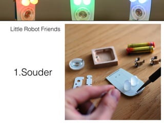 ACTIVITES
LittleRobotFriends
1.Souder
Little Robot Friends
 