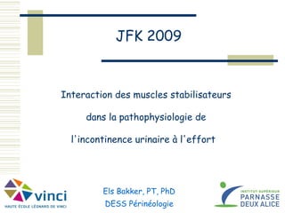 Interaction des muscles stabilisateurs   dans la pathophysiologie de   l'incontinence urinaire à l'effort    JFK 2009 Els Bakker, PT, PhD DESS Périnéologie 