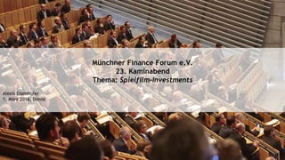 Münchner Finance Forum e.V.
23. Kaminabend
Thema: Spielfilm-Investments
Alexis Eisenhofer
1. März 2016, Donisl
 