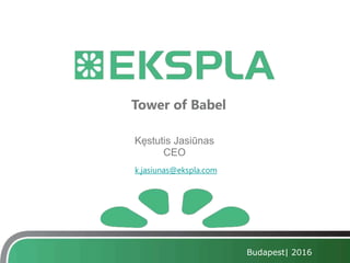 Kęstutis Jasiūnas
CEO
k.jasiunas@ekspla.com
Budapest| 2016
Tower of Babel
 