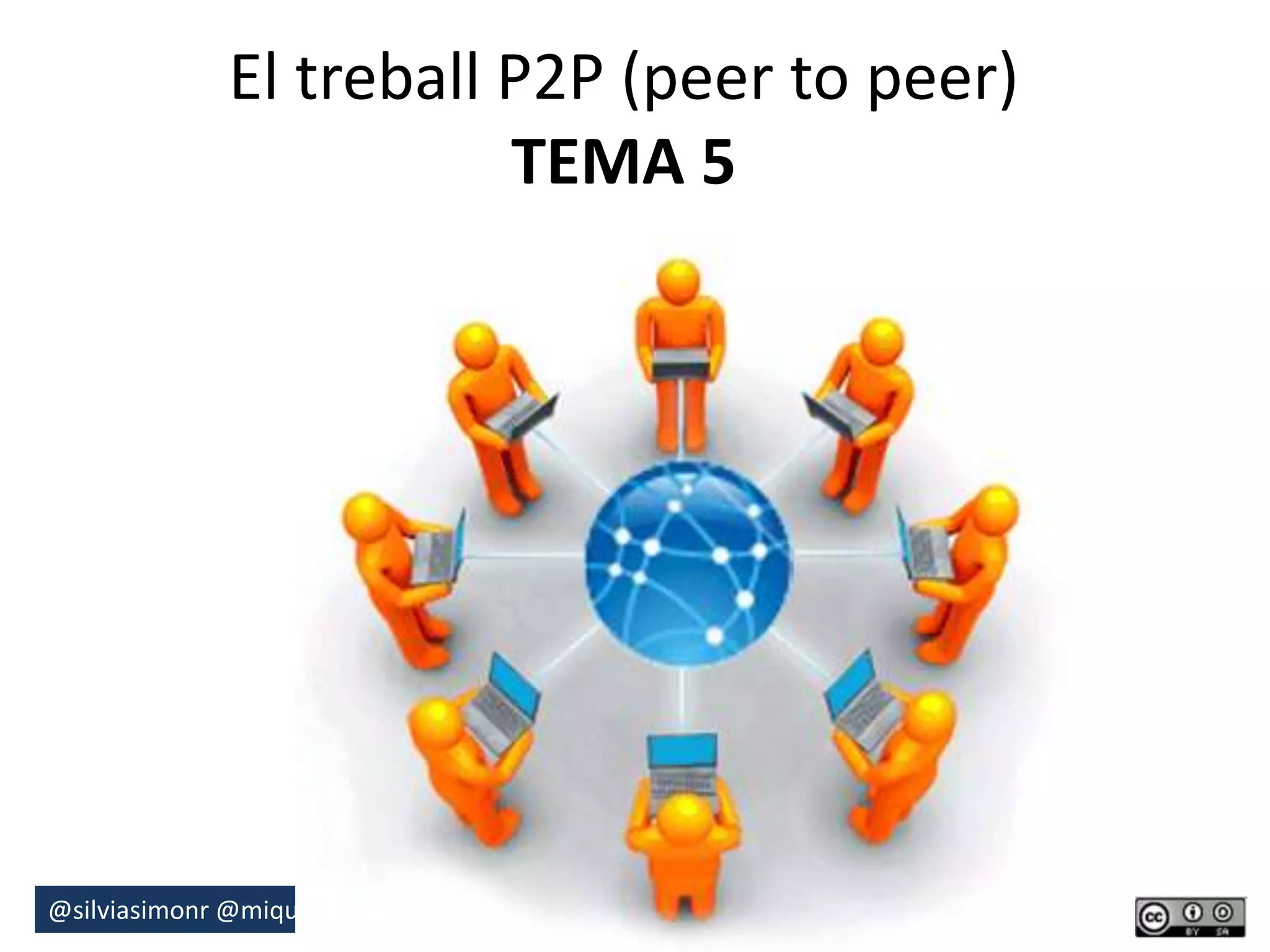 El treball P2P (peer to peer) 
TEMA 5 
@silviasimonr@miquelduran @c4dudg #23keysmooc 
 