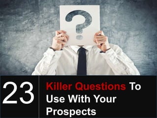 23 Killer Questions To
Use With Your
Prospects
 