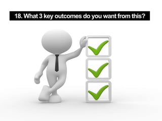 18. What 3 key outcomes do you want from this?
 